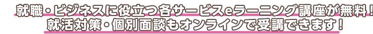 就職・ビジネスに役立つ各サービスeラーニング講座が無料！民間就職だけじゃない。地域を支える公務員就職にもお役立ち！